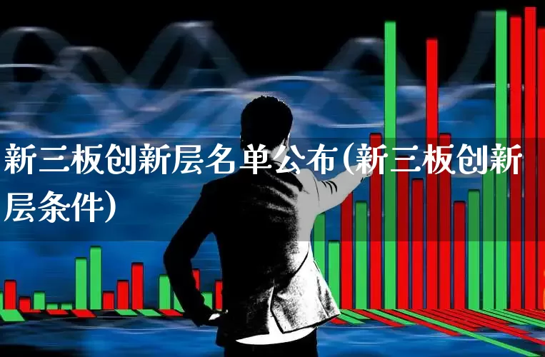 新三板创新层名单公布(新三板创新层条件)_https://www.shshucaipeisong.com_创业板_第1张