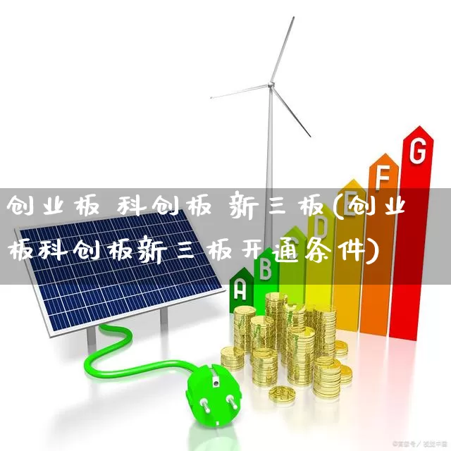 创业板 科创板 新三板(创业板科创板新三板开通条件)_https://www.shshucaipeisong.com_北交所_第1张