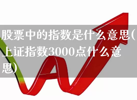 股票中的指数是什么意思(上证指数3000点什么意思)_https://www.shshucaipeisong.com_北交所_第1张