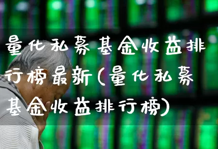 量化私募基金收益排行榜最新(量化私募基金收益排行榜)_https://www.shshucaipeisong.com_科创板_第1张