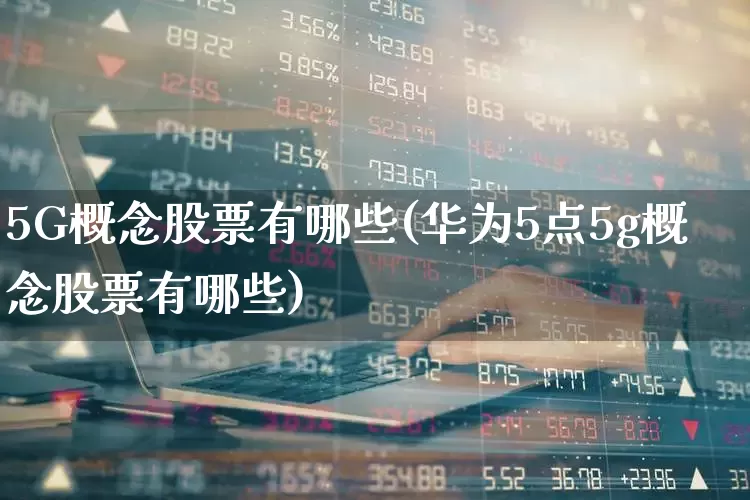 5G概念股票有哪些(华为5点5g概念股票有哪些)_https://www.shshucaipeisong.com_创业板_第1张