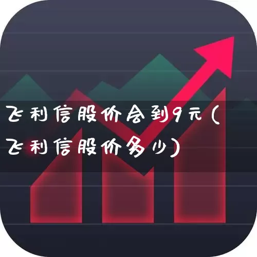 飞利信股价会到9元(飞利信股价多少)_https://www.shshucaipeisong.com_科创板_第1张