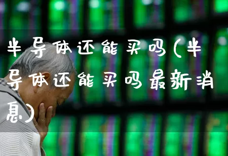 半导体还能买吗(半导体还能买吗最新消息)_https://www.shshucaipeisong.com_深交所_第1张