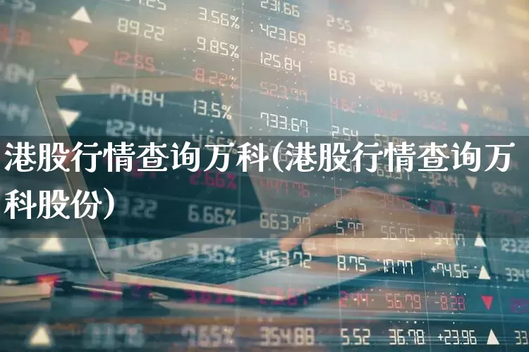 港股行情查询万科(港股行情查询万科股份)_https://www.shshucaipeisong.com_上交所_第1张