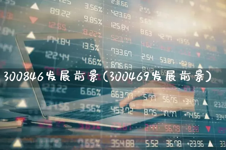 300846发展前景(300469发展前景)_https://www.shshucaipeisong.com_北交所_第1张