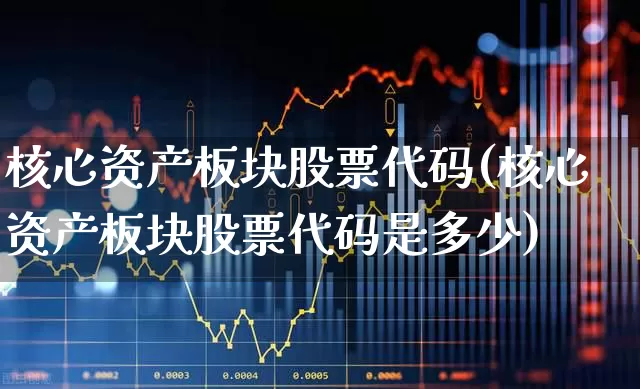 核心资产板块股票代码(核心资产板块股票代码是多少)_https://www.shshucaipeisong.com_上交所_第1张