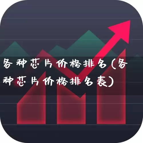 各种芯片价格排名(各种芯片价格排名表)_https://www.shshucaipeisong.com_上交所_第1张