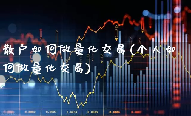 散户如何做量化交易(个人如何做量化交易)_https://www.shshucaipeisong.com_北交所_第1张