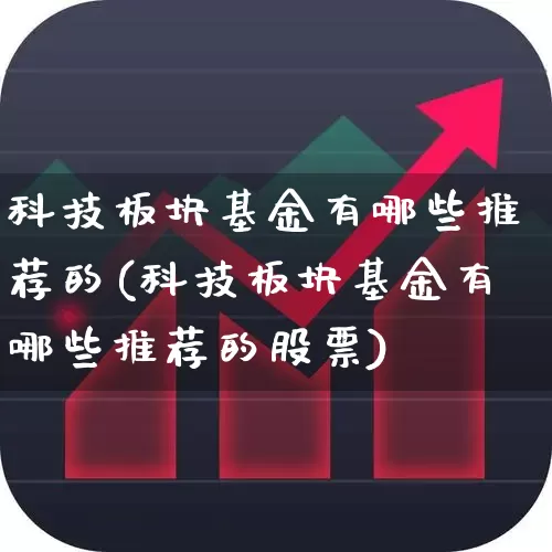 科技板块基金有哪些推荐的(科技板块基金有哪些推荐的股票)_https://www.shshucaipeisong.com_北交所_第1张