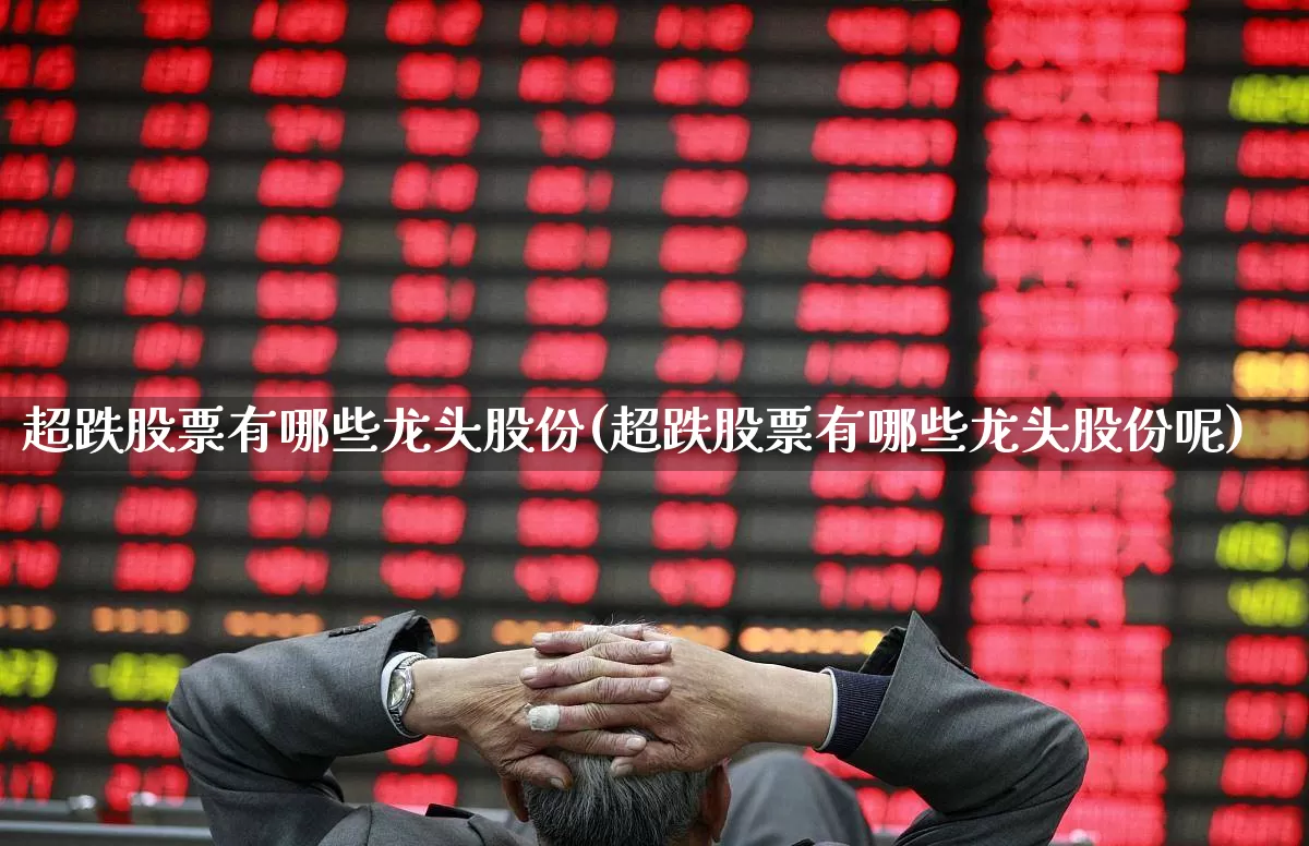 超跌股票有哪些龙头股份(超跌股票有哪些龙头股份呢)_https://www.shshucaipeisong.com_上交所_第1张