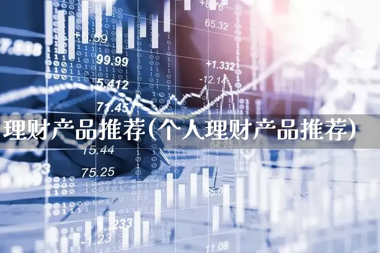 理财产品推荐(个人理财产品推荐)_https://www.shshucaipeisong.com_深交所_第1张
