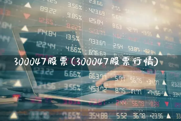 300047股票(300047股票行情)_https://www.shshucaipeisong.com_科创板_第1张