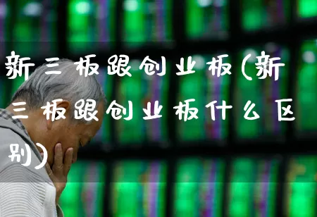 新三板跟创业板(新三板跟创业板什么区别)_https://www.shshucaipeisong.com_创业板_第1张