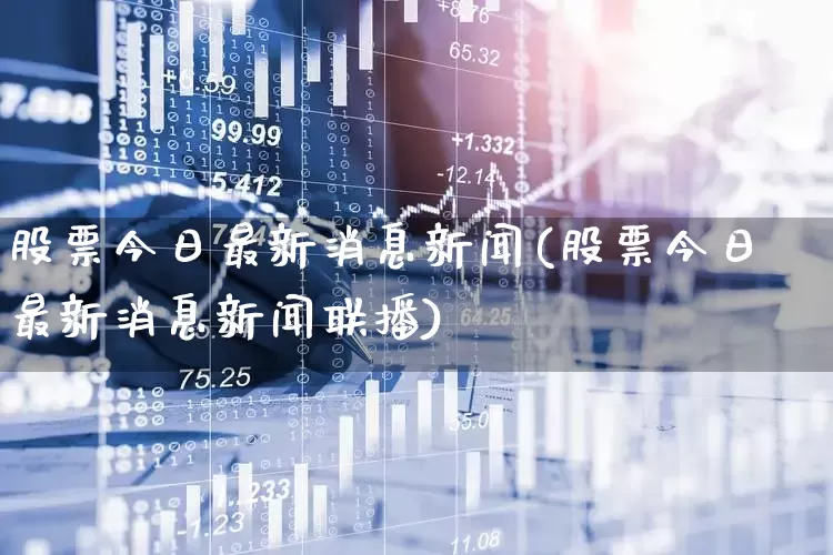 股票今日最新消息新闻(股票今日最新消息新闻联播)_https://www.shshucaipeisong.com_创业板_第1张