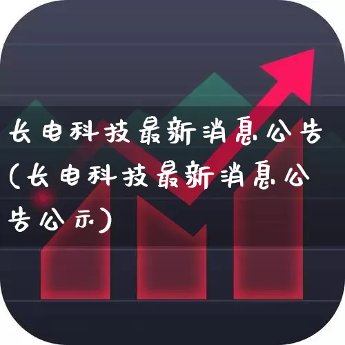 长电科技最新消息公告(长电科技最新消息公告公示)_https://www.shshucaipeisong.com_科创板_第1张