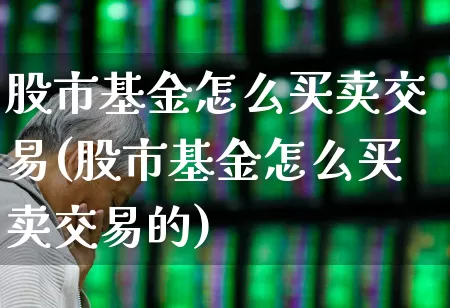 股市基金怎么买卖交易(股市基金怎么买卖交易的)_https://www.shshucaipeisong.com_科创板_第1张