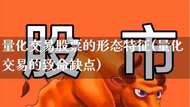 量化交易股票的形态特征(量化交易的致命缺点)_https://www.shshucaipeisong.com_创业板_第1张
