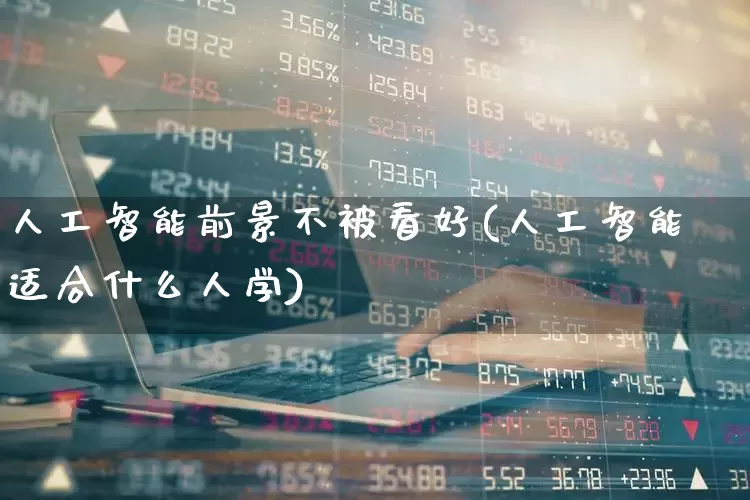 人工智能前景不被看好(人工智能适合什么人学)_https://www.shshucaipeisong.com_创业板_第1张