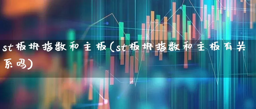st板块指数和主板(st板块指数和主板有关系吗)_https://www.shshucaipeisong.com_科创板_第1张