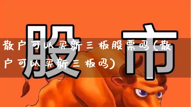 散户可以买新三板股票吗(散户可以买新三板吗)_https://www.shshucaipeisong.com_创业板_第1张