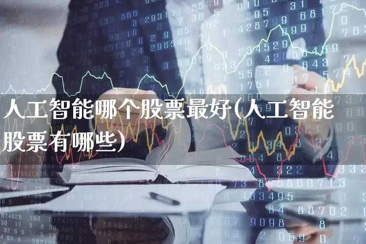 人工智能哪个股票最好(人工智能股票有哪些)_https://www.shshucaipeisong.com_上交所_第1张