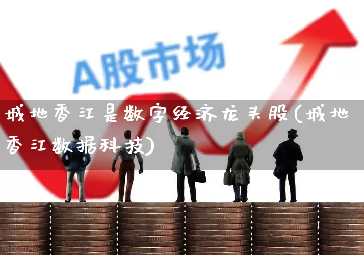 城地香江是数字经济龙头股(城地香江数据科技)_https://www.shshucaipeisong.com_科创板_第1张