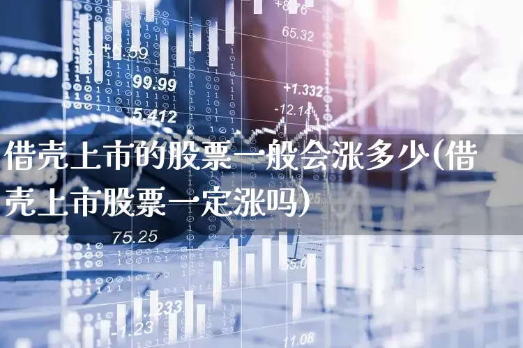 借壳上市的股票一般会涨多少(借壳上市股票一定涨吗)_https://www.shshucaipeisong.com_上交所_第1张