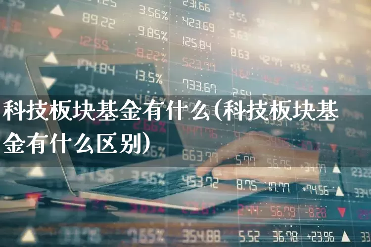 科技板块基金有什么(科技板块基金有什么区别)_https://www.shshucaipeisong.com_深交所_第1张