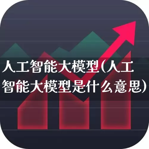 人工智能大模型(人工智能大模型是什么意思)_https://www.shshucaipeisong.com_创业板_第1张