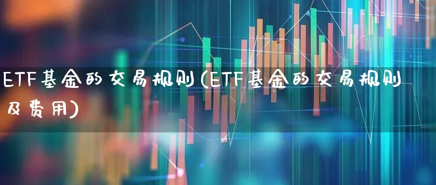 ETF基金的交易规则(ETF基金的交易规则及费用)_https://www.shshucaipeisong.com_北交所_第1张