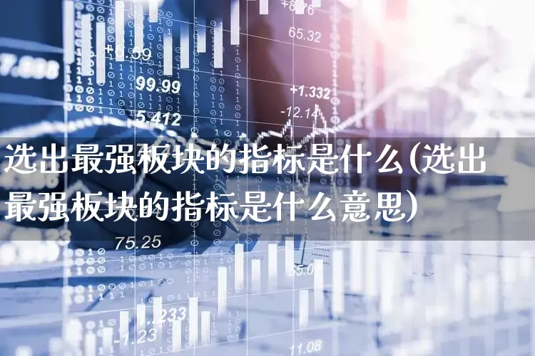 选出最强板块的指标是什么(选出最强板块的指标是什么意思)_https://www.shshucaipeisong.com_北交所_第1张