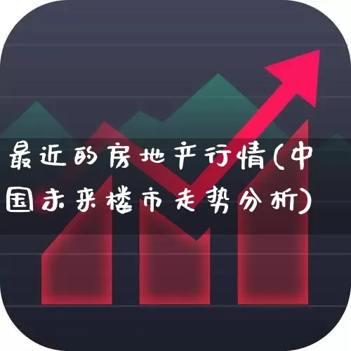 最近的房地产行情(中国未来楼市走势分析)_https://www.shshucaipeisong.com_上交所_第1张