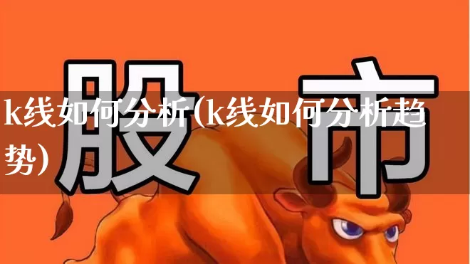k线如何分析(k线如何分析趋势)_https://www.shshucaipeisong.com_上交所_第1张