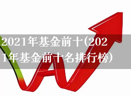 2021年基金前十(2021年基金前十名排行榜)_https://www.shshucaipeisong.com_北交所_第1张