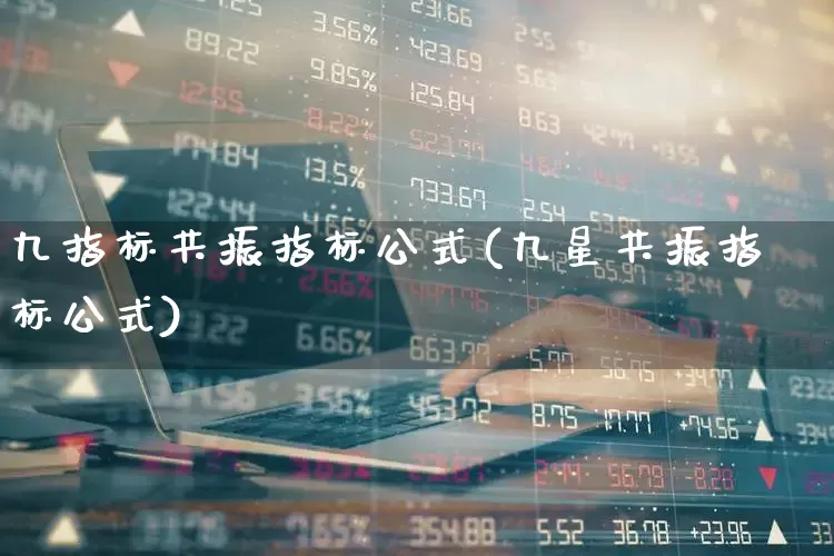九指标共振指标公式(九星共振指标公式)_https://www.shshucaipeisong.com_上交所_第1张