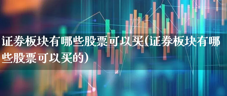 证券板块有哪些股票可以买(证券板块有哪些股票可以买的)_https://www.shshucaipeisong.com_上交所_第1张