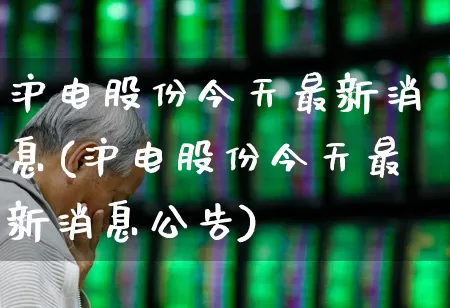 沪电股份今天最新消息(沪电股份今天最新消息公告)_https://www.shshucaipeisong.com_创业板_第1张