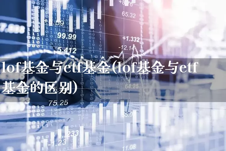 lof基金与etf基金(lof基金与etf基金的区别)_https://www.shshucaipeisong.com_创业板_第1张
