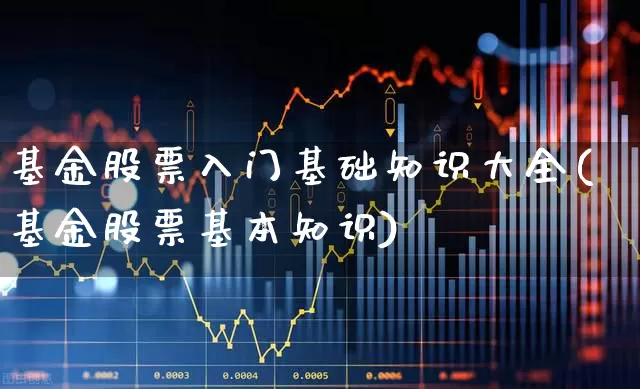 基金股票入门基础知识大全(基金股票基本知识)_https://www.shshucaipeisong.com_北交所_第1张