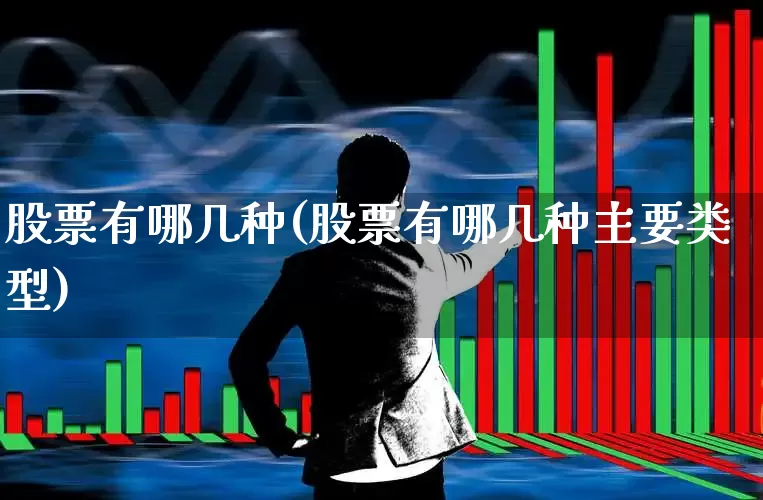 股票有哪几种(股票有哪几种主要类型)_https://www.shshucaipeisong.com_深交所_第1张