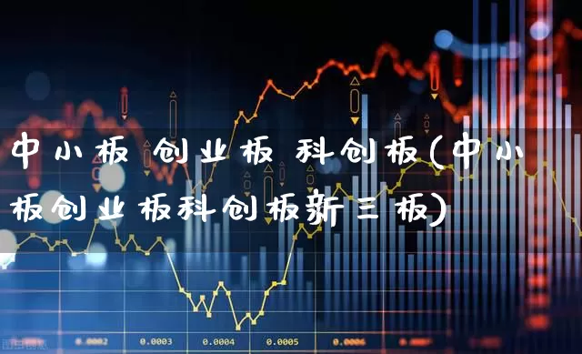 中小板 创业板 科创板(中小板创业板科创板新三板)_https://www.shshucaipeisong.com_科创板_第1张
