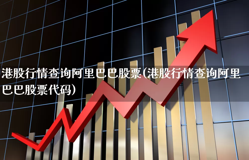 港股行情查询阿里巴巴股票(港股行情查询阿里巴巴股票代码)_https://www.shshucaipeisong.com_北交所_第1张
