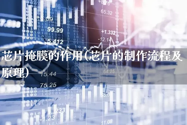 芯片掩膜的作用(芯片的制作流程及原理)_https://www.shshucaipeisong.com_深交所_第1张