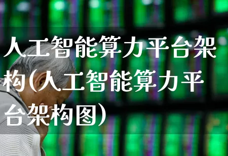 人工智能算力平台架构(人工智能算力平台架构图)_https://www.shshucaipeisong.com_创业板_第1张