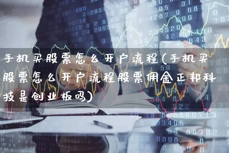 手机买股票怎么开户流程(手机买股票怎么开户流程股票佣金正邦科技是创业板吗)_https://www.shshucaipeisong.com_科创板_第1张