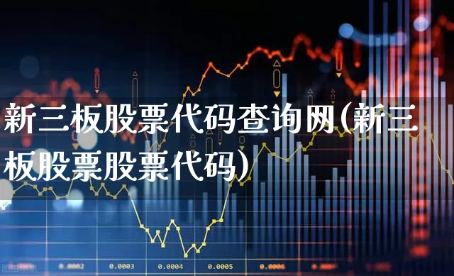 新三板股票代码查询网(新三板股票股票代码)_https://www.shshucaipeisong.com_创业板_第1张