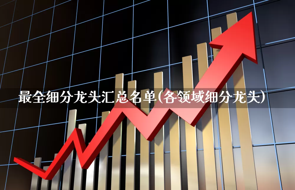 最全细分龙头汇总名单(各领域细分龙头)_https://www.shshucaipeisong.com_上交所_第1张