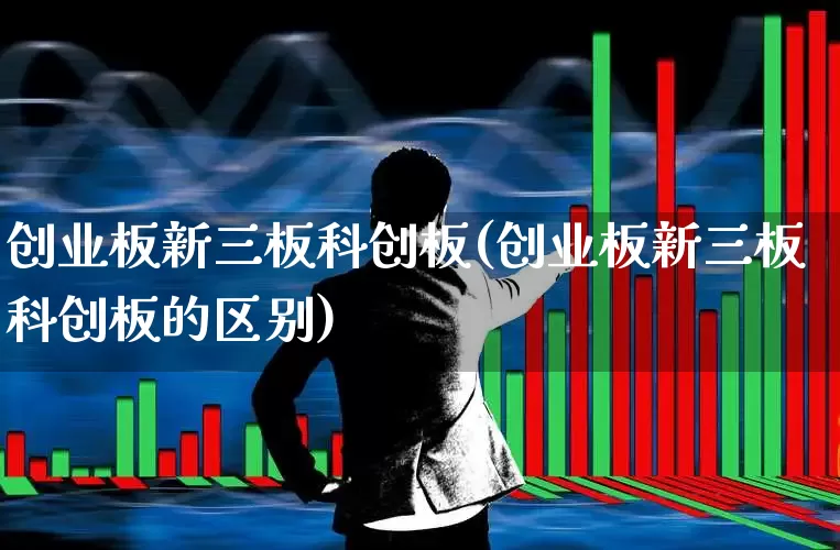 创业板新三板科创板(创业板新三板科创板的区别)_https://www.shshucaipeisong.com_科创板_第1张