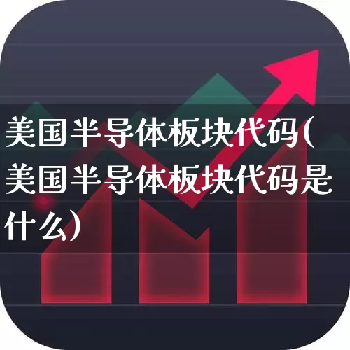 美国半导体板块代码(美国半导体板块代码是什么)_https://www.shshucaipeisong.com_创业板_第1张