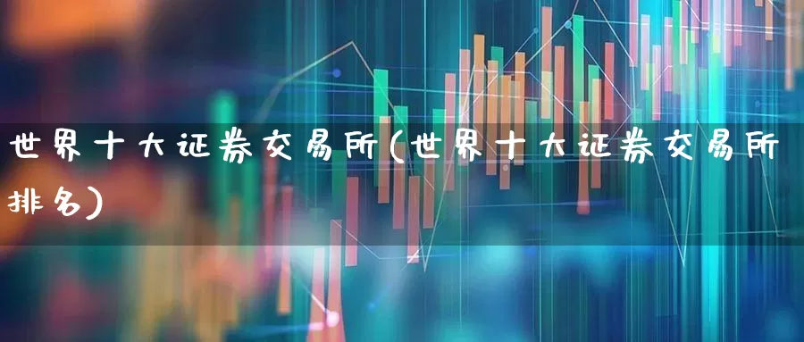 世界十大证券交易所(世界十大证券交易所排名)_https://www.shshucaipeisong.com_上交所_第1张